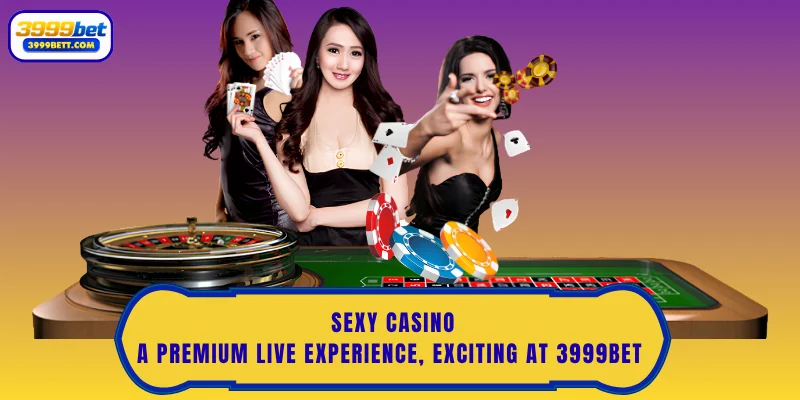 Sexy Casino: A Premium Live Experience, Exciting At 3999Bet